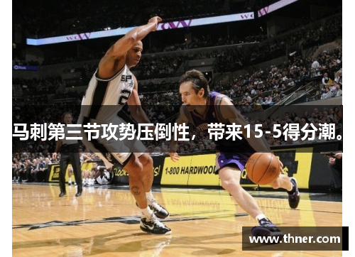 马刺第三节攻势压倒性，带来15-5得分潮。