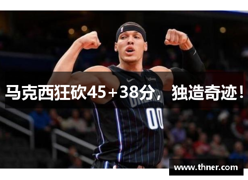 马克西狂砍45+38分，独造奇迹！