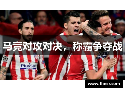 马竞对攻对决，称霸争夺战
